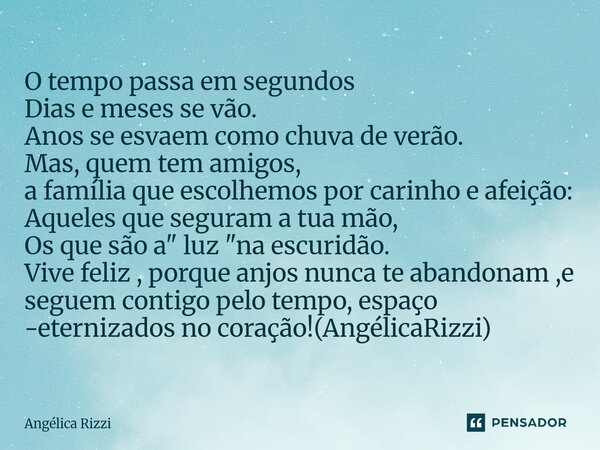 ⁠O tempo passa em segundos Dias e meses se vão. Anos se esvaem como chuva de verão. Mas, quem tem amigos, a família que escolhemos por carinho e afeição: Aquele... Frase de Angélica Rizzi.