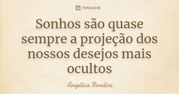 Sonhos são quase sempre a projeção dos nossos desejos mais ocultos... Frase de Angélica Rondini.