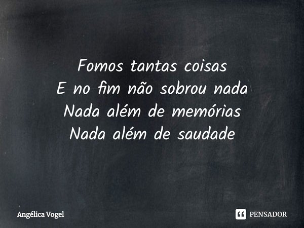 ⁠Fomos tantas coisas
E no fim não sobrou nada
Nada além de memórias
Nada além de saudade... Frase de Angélica Vogel.