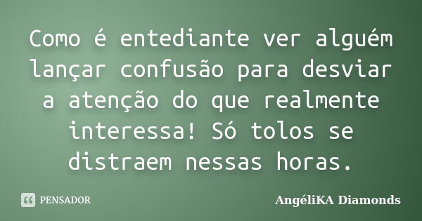 Como é entediante ver alguém lançar confusão para desviar a atenção do que realmente interessa! Só tolos se distraem nessas horas.... Frase de AngéliKA Diamonds.