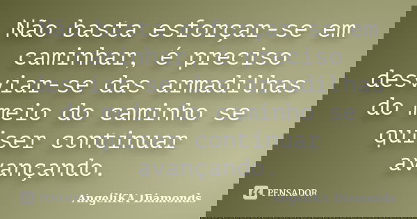 Não basta esforçar-se em caminhar, é preciso desviar-se das armadilhas do meio do caminho se quiser continuar avançando.... Frase de AngéliKA Diamonds.