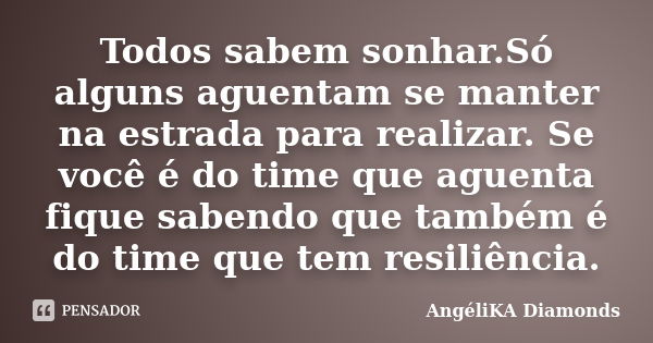 Todos sabem sonhar.Só alguns aguentam se manter na estrada para realizar. Se você é do time que aguenta fique sabendo que também é do time que tem resiliência.... Frase de AngéliKA Diamonds.