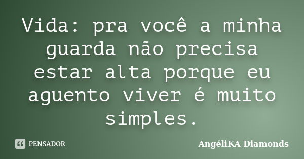 Vida: pra você a minha guarda não precisa estar alta porque eu aguento viver é muito simples.... Frase de AngéliKA Diamonds.