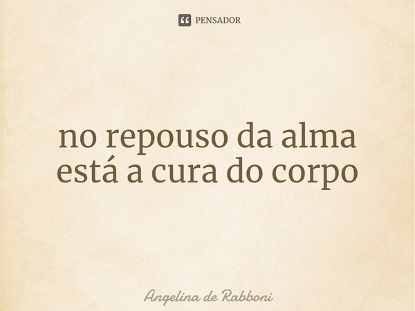 ⁠no repouso da alma está a cura do corpo... Frase de Angelina de Rabboni.