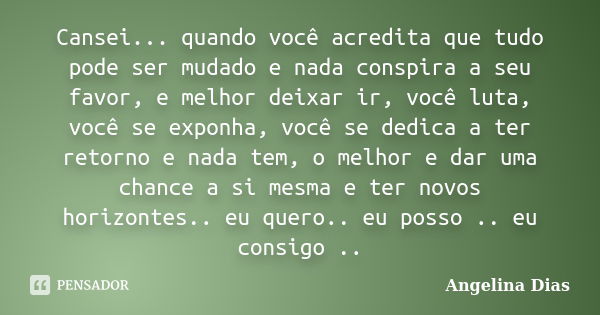 Cansei... quando você acredita que tudo pode ser mudado e nada conspira a seu favor, e melhor deixar ir, você luta, você se exponha, você se dedica a ter retorn... Frase de Angelina Dias.