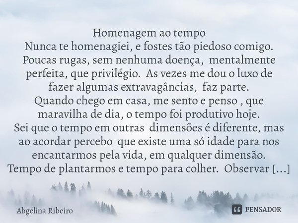 ⁠Homenagem ao tempo Nunca te homenagiei, e fostes tão piedoso comigo. Poucas rugas, sem nenhuma doença, mentalmente perfeita, que privilégio. As vezes me dou o ... Frase de Angelina Ribeiro.