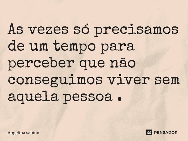 ⁠As vezes só precisamos de um tempo para perceber que não conseguimos viver sem aquela pessoa .... Frase de Angelina sabino.