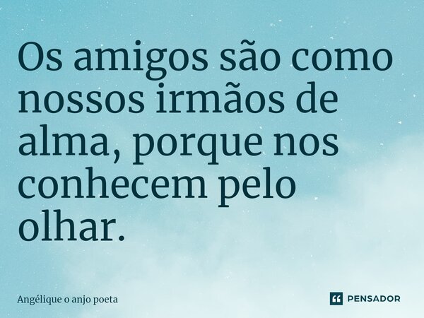 Os amigos são como nossos irmãos de alma, porque nos conhecem pelo olhar.⁠... Frase de Angélique o anjo poeta.