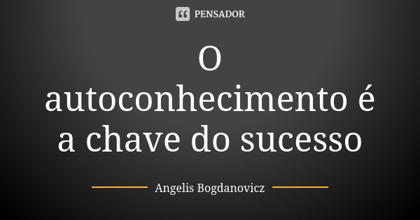 O autoconhecimento é a chave do sucesso... Frase de Angelis Bogdanovicz.