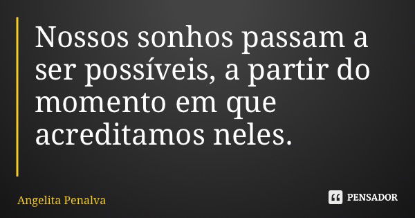 Nossos sonhos passam a ser possíveis, a partir do momento em que acreditamos neles.... Frase de Angelita Penalva.