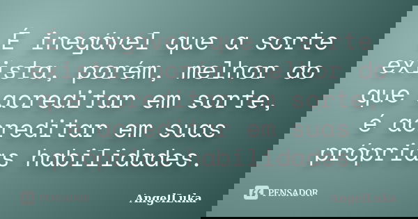É inegável que a sorte exista, porém, melhor do que acreditar em sorte, é acreditar em suas próprias habilidades.... Frase de AngelLuka.