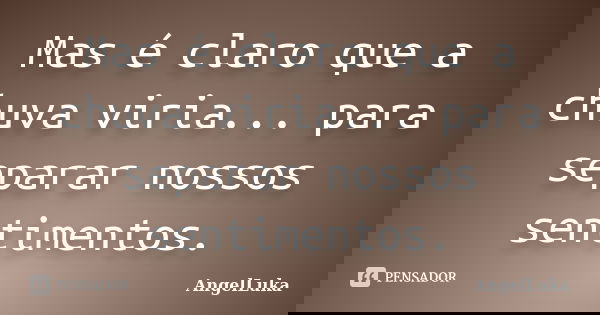 Mas é claro que a chuva viria... para separar nossos sentimentos.... Frase de AngelLuka.