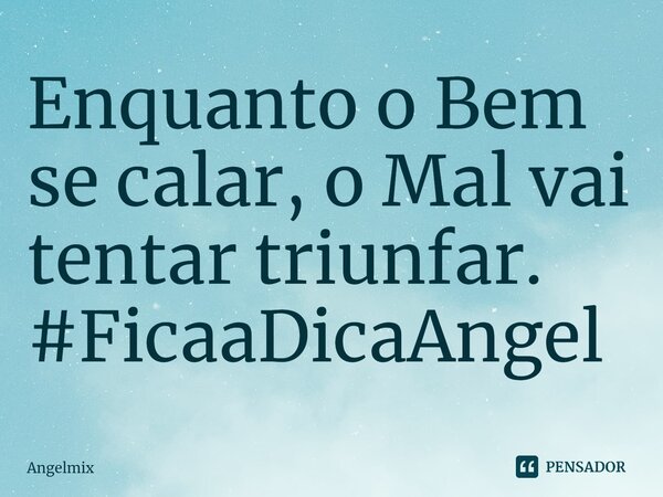 ⁠Enquanto o Bem se calar, o Mal vai tentar triunfar. #FicaaDicaAngel... Frase de Angelmix.