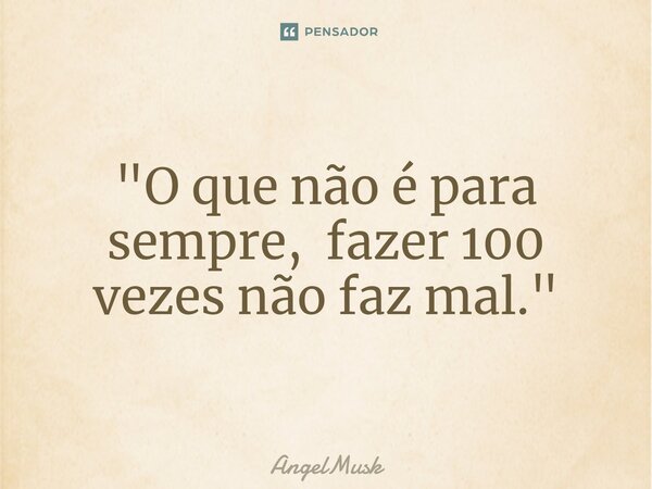 ⁠"O que não é para sempre, fazer 100 vezes não faz mal."... Frase de AngelMusk.