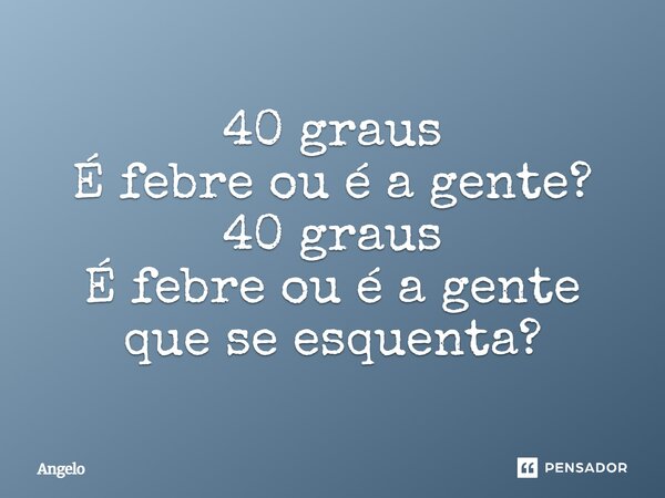 ⁠40 graus É febre ou é a gente? 40 graus É febre ou é a gente que se esquenta?... Frase de angelo.