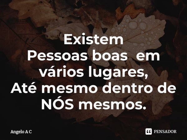 ⁠Existem
Pessoas boas em vários lugares,
Até mesmo dentro de NÓS mesmos.... Frase de Angelo A C.