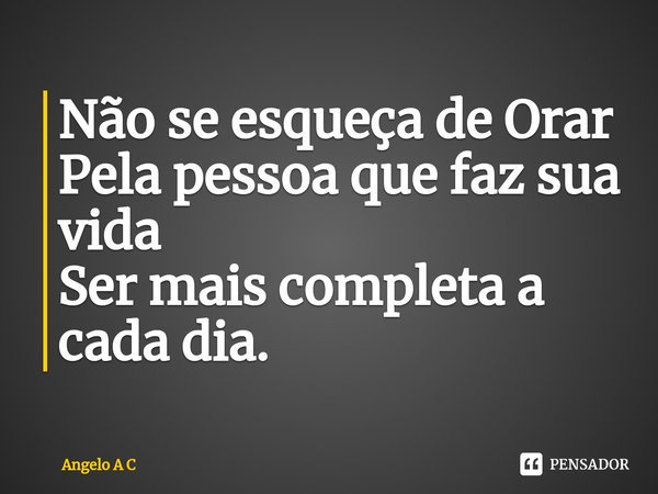 ⁠Não se esqueça de Orar
Pela pessoa que faz sua vida
Ser mais completa a cada dia.... Frase de Angelo A C.