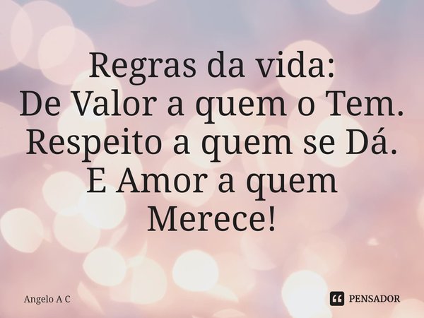 Regras da vida:
⁠De Valor a quem o Tem.
Respeito a quem se Dá.
E Amor a quem Merece!... Frase de Angelo A C.