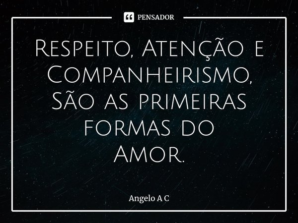 ⁠Respeito, Atenção e Companheirismo,
São as primeiras formas do
Amor.... Frase de Angelo A C.