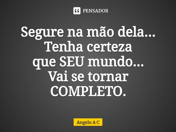⁠Segure na mão dela...
Tenha certeza
que SEU mundo...
Vai se tornar COMPLETO.... Frase de Angelo A C.