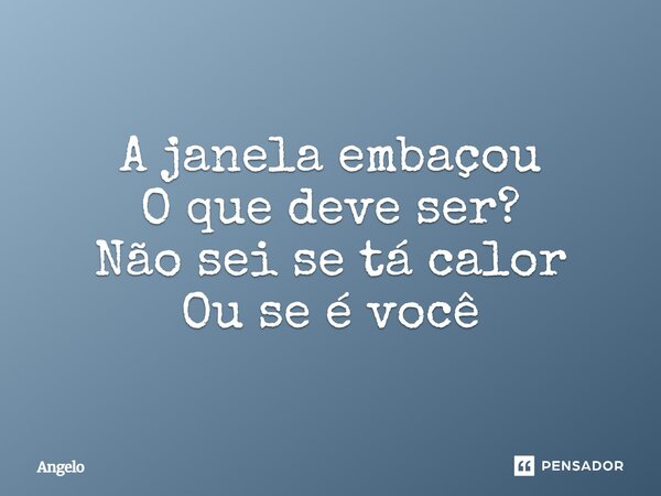 ⁠A janela embaçou O que deve ser? Não sei se tá calor Ou se é você... Frase de angelo.