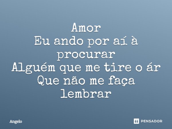 ⁠Amor Eu ando por aí à procurar Alguém que me tire o ár Que não me faça lembrar... Frase de angelo.