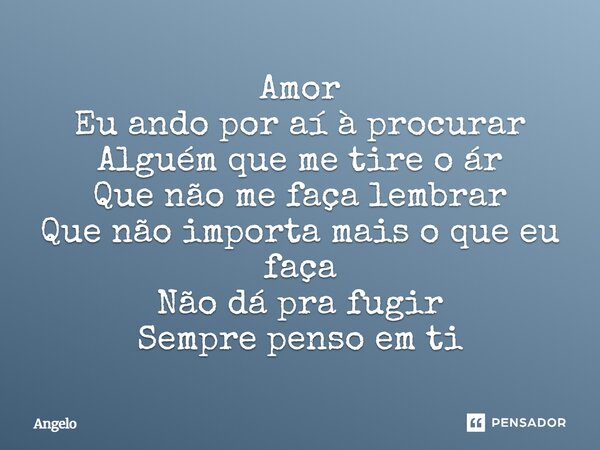 ⁠Amor Eu ando por aí à procurar Alguém que me tire o ár Que não me faça lembrar Que não importa mais o que eu faça Não dá pra fugir Sempre penso em ti... Frase de angelo.
