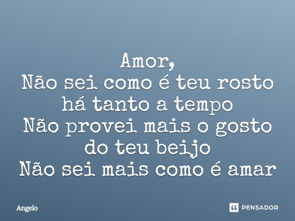 ⁠Amor, Não sei como é teu rosto há tanto a tempo Não provei mais o gosto do teu beijo Não sei mais como é amar... Frase de angelo.