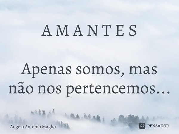 ⁠A M A N T E S Apenas somos, mas não nos pertencemos...... Frase de Angelo Antonio Maglio.