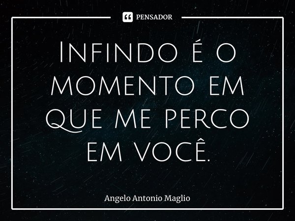 ⁠Infindo é o momento em que me perco em você.... Frase de Angelo Antonio Maglio.