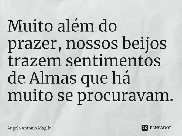 ⁠Muito além do prazer, nossos beijos trazem sentimentos de Almas que há muito se procuravam.... Frase de Angelo Antonio Maglio.
