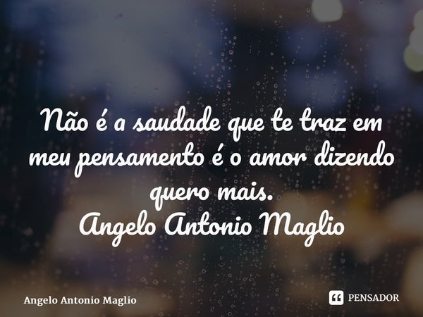 ⁠⁠ Não é a saudade que te traz em meu pensamento é o amor dizendo quero mais. Angelo Antonio Maglio... Frase de Angelo Antonio Maglio.