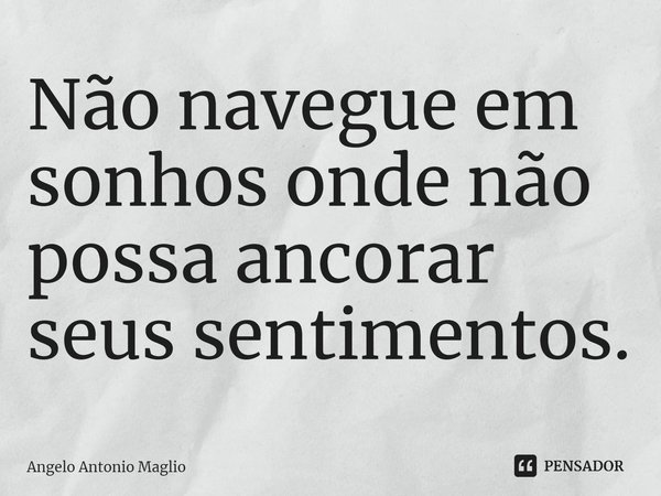 ⁠Não navegue em sonhos onde não possa ancorar seus sentimentos.... Frase de Angelo Antonio Maglio.
