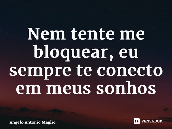 ⁠Nem tente me bloquear, eu sempre te conecto em meus sonhos... Frase de Angelo Antonio Maglio.