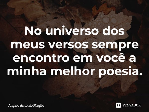 ⁠No universo dos meus versos sempre encontro em você a minha melhor poesia.... Frase de Angelo Antonio Maglio.