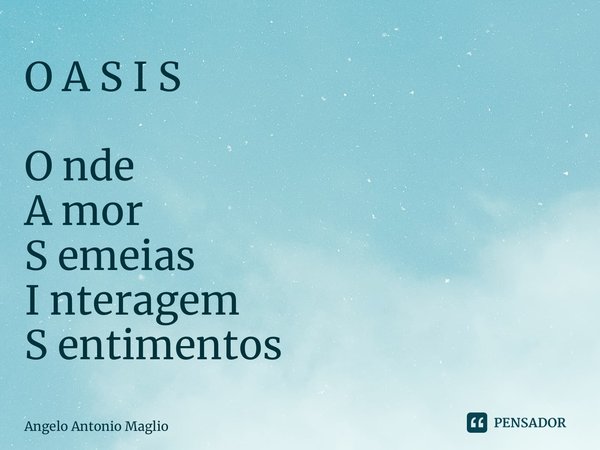 ⁠O A S I S O nde A mor S emeias I nteragem S entimentos... Frase de Angelo Antonio Maglio.