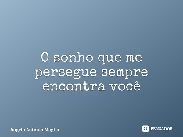 ⁠ O sonho que me persegue sempre encontra você... Frase de Angelo Antonio Maglio.