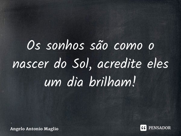 ⁠Os sonhos são como o nascer do Sol, acredite eles um dia brilham!... Frase de Angelo Antonio Maglio.