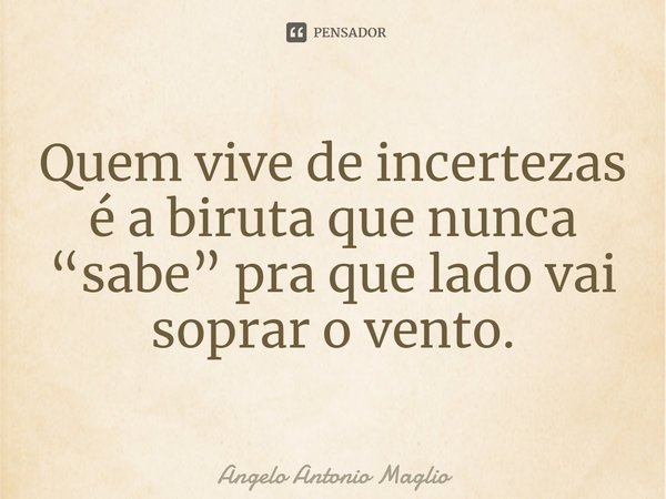 ⁠Quem vive de incertezas é a biruta que nunca “sabe” pra que lado vai soprar o vento.... Frase de Angelo Antonio Maglio.