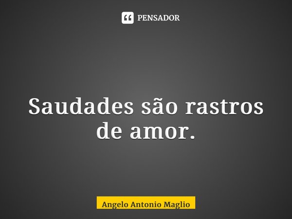 ⁠ ⁠⁠Saudades são rastros de amor.... Frase de Angelo Antonio Maglio.