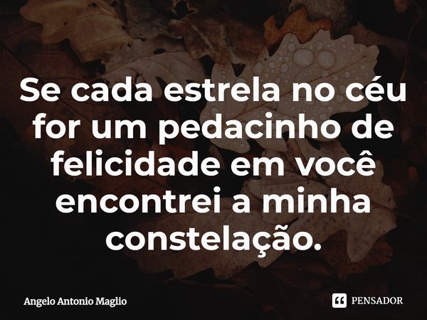 ⁠Se cada estrela no céu for um pedacinho de felicidade em você encontrei a minha constelação.... Frase de Angelo Antonio Maglio.
