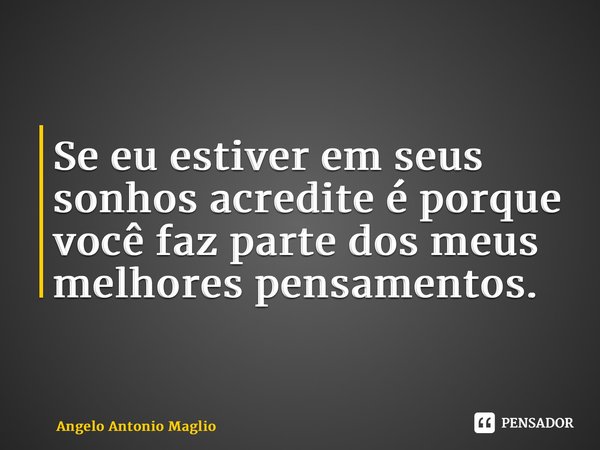⁠Se eu estiver em seus sonhos acredite é porque você faz parte dos meus melhores pensamentos.... Frase de Angelo Antonio Maglio.