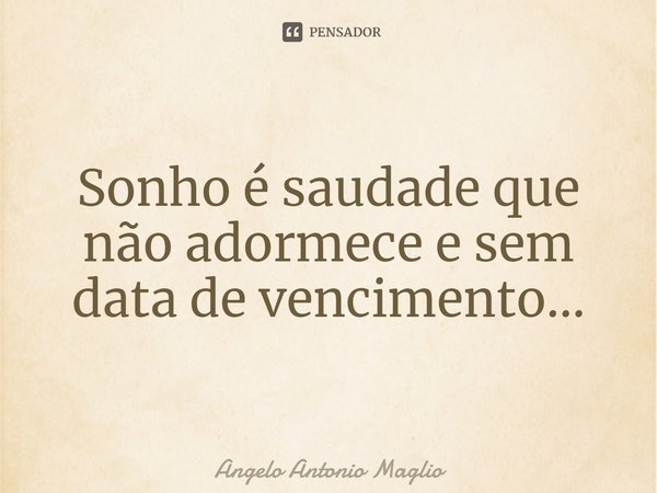 ⁠Sonho é saudade que não adormece e sem data de vencimento…... Frase de Angelo Antonio Maglio.