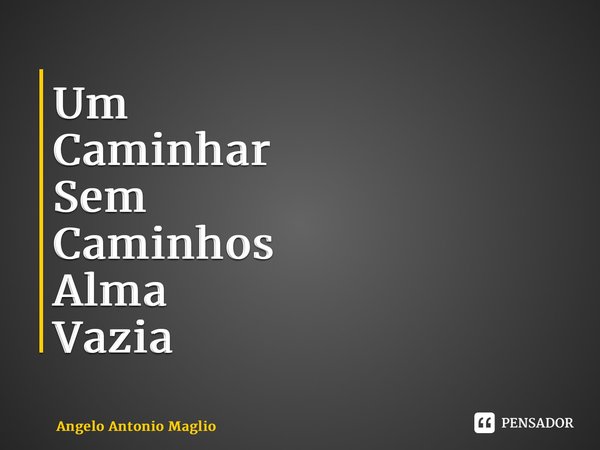 ⁠Um Caminhar Sem Caminhos Alma Vazia... Frase de Angelo Antonio Maglio.