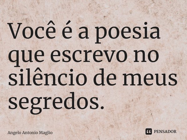 ⁠Você é a poesia que escrevo no silêncio de meus segredos.... Frase de Angelo Antonio Maglio.