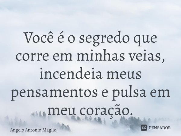 ⁠Você é o segredo que corre em minhas veias, incendeia meus pensamentos e pulsa em meu coração.... Frase de Angelo Antonio Maglio.