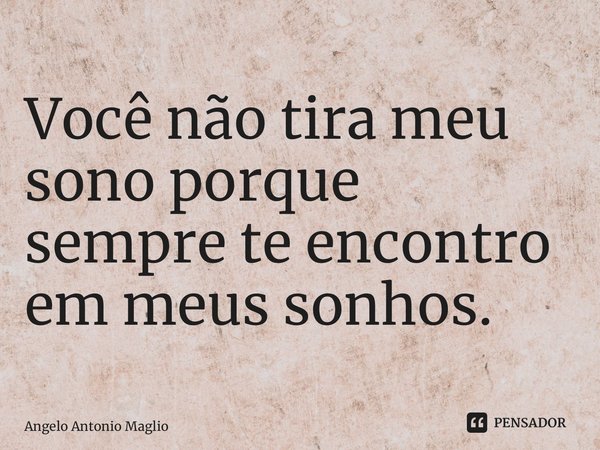 ⁠Você não tira meu sono porque sempre te encontro em meus sonhos.... Frase de Angelo Antonio Maglio.