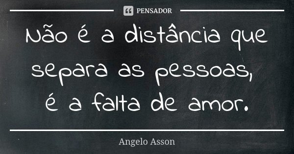 Não é a distância que separa as pessoas, é a falta de amor.... Frase de Angelo Asson.