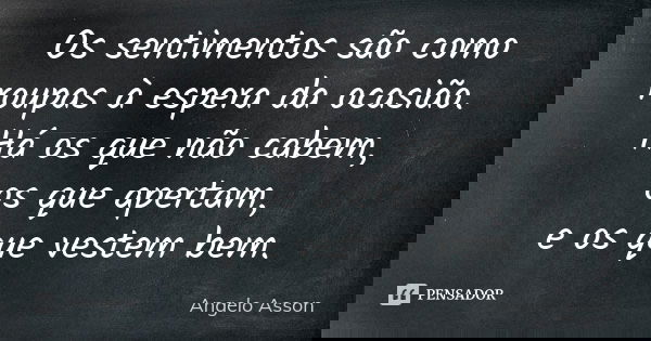 Os sentimentos são como roupas à espera da ocasião. Há os que não cabem, os que apertam, e os que vestem bem.... Frase de Angelo Asson.