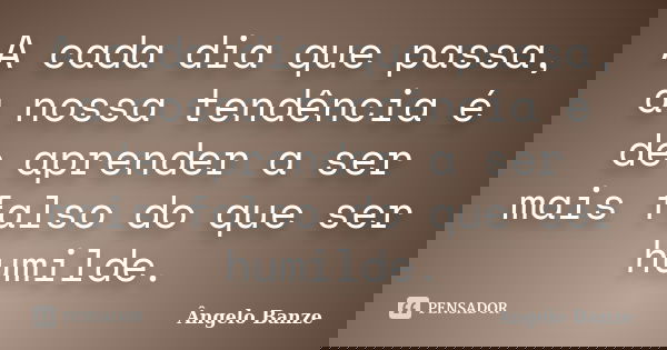 A cada dia que passa, a nossa tendência é de aprender a ser mais falso do que ser humilde.... Frase de Ângelo Banze.